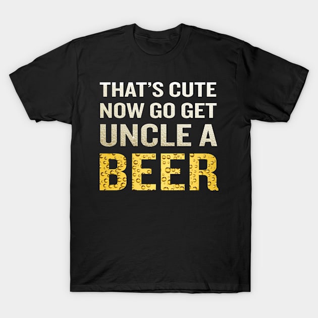 That's Cute Now Go Get Uncle A Beer Funny Quote Gift T-Shirt by interDesign